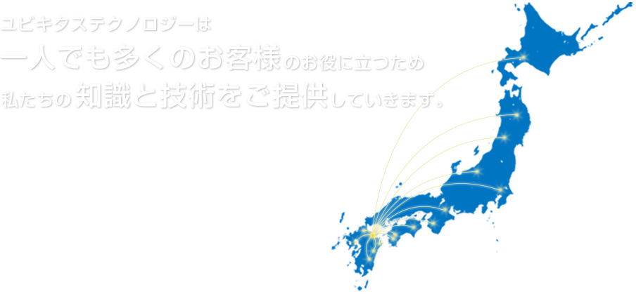 ユビキタステクノロジーは一人でも多くのお客様のお役に立つため私たちの知識と技術をご提供していきます。